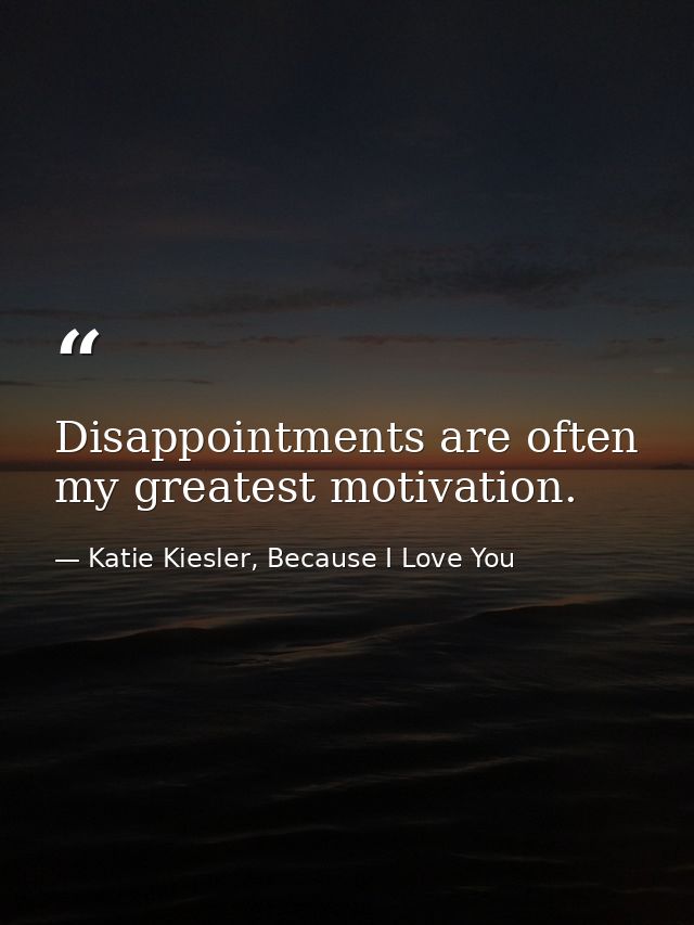 Disappointments are often my greatest motivation. — Katie Kiesler, Because I Love You