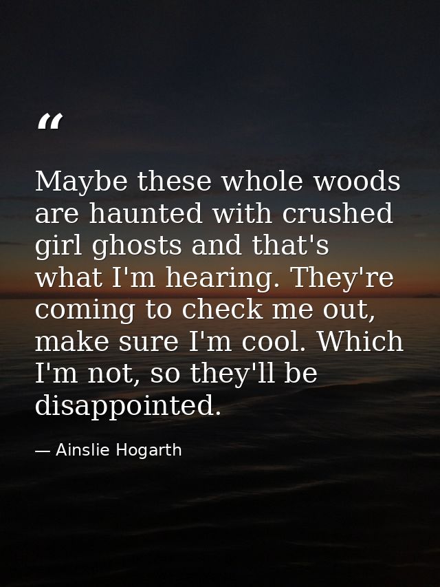 Maybe these whole woods are haunted with crushed girl ghosts and that's what I'm hearing. They're coming to check me out — Ainslie Hogarth
