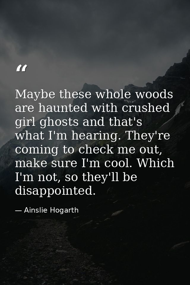Maybe these whole woods are haunted with crushed girl ghosts and that's what I'm hearing. They're coming to check me out — Ainslie Hogarth