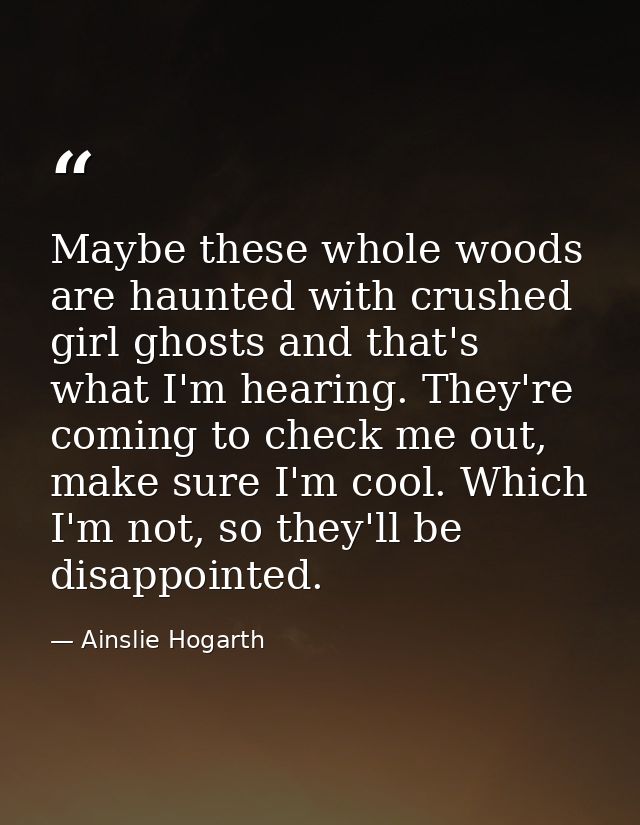 Maybe these whole woods are haunted with crushed girl ghosts and that's what I'm hearing. They're coming to check me out — Ainslie Hogarth