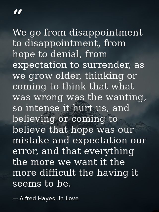 We go from disappointment to disappointment, from hope to denial, from expectation to surrender, as we grow older, think — Alfred Hayes, In Love