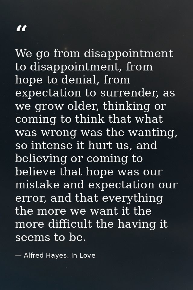 We go from disappointment to disappointment, from hope to denial, from expectation to surrender, as we grow older, think — Alfred Hayes, In Love
