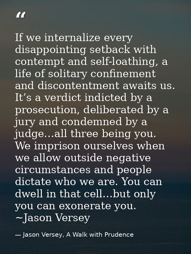 If we internalize every disappointing setback with contempt and self-loathing, a life of solitary confinement and discon — Jason Versey, A Walk with Prudence