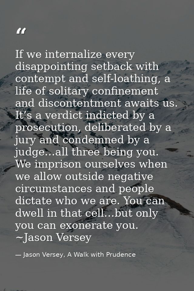 If we internalize every disappointing setback with contempt and self-loathing, a life of solitary confinement and discon — Jason Versey, A Walk with Prudence