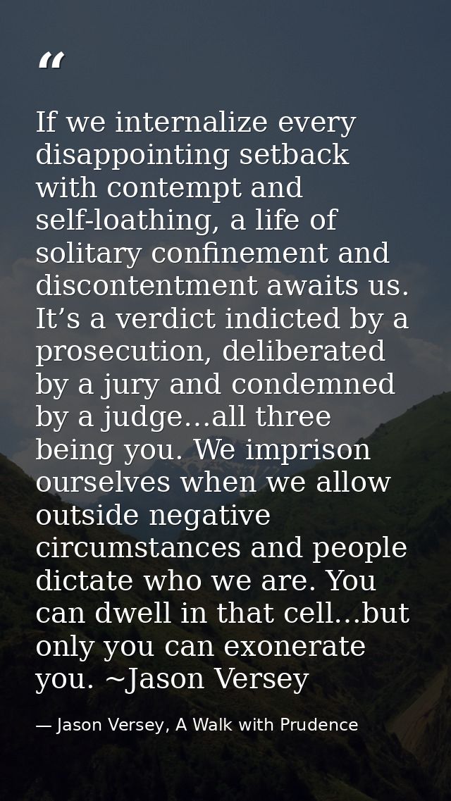 If we internalize every disappointing setback with contempt and self-loathing, a life of solitary confinement and discon — Jason Versey, A Walk with Prudence
