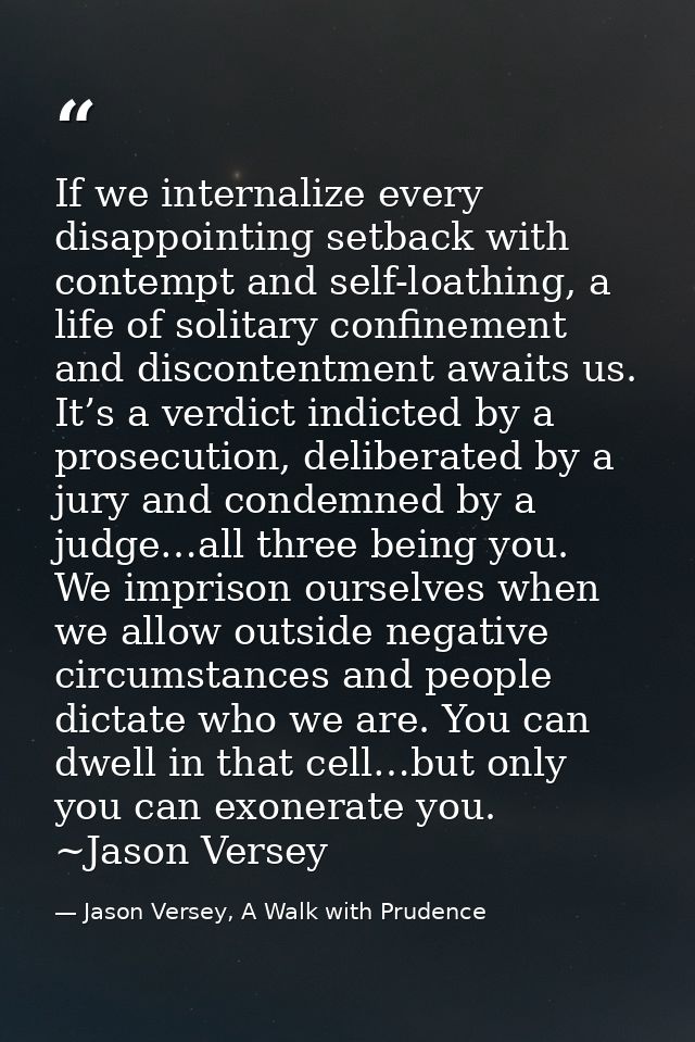 If we internalize every disappointing setback with contempt and self-loathing, a life of solitary confinement and discon — Jason Versey, A Walk with Prudence