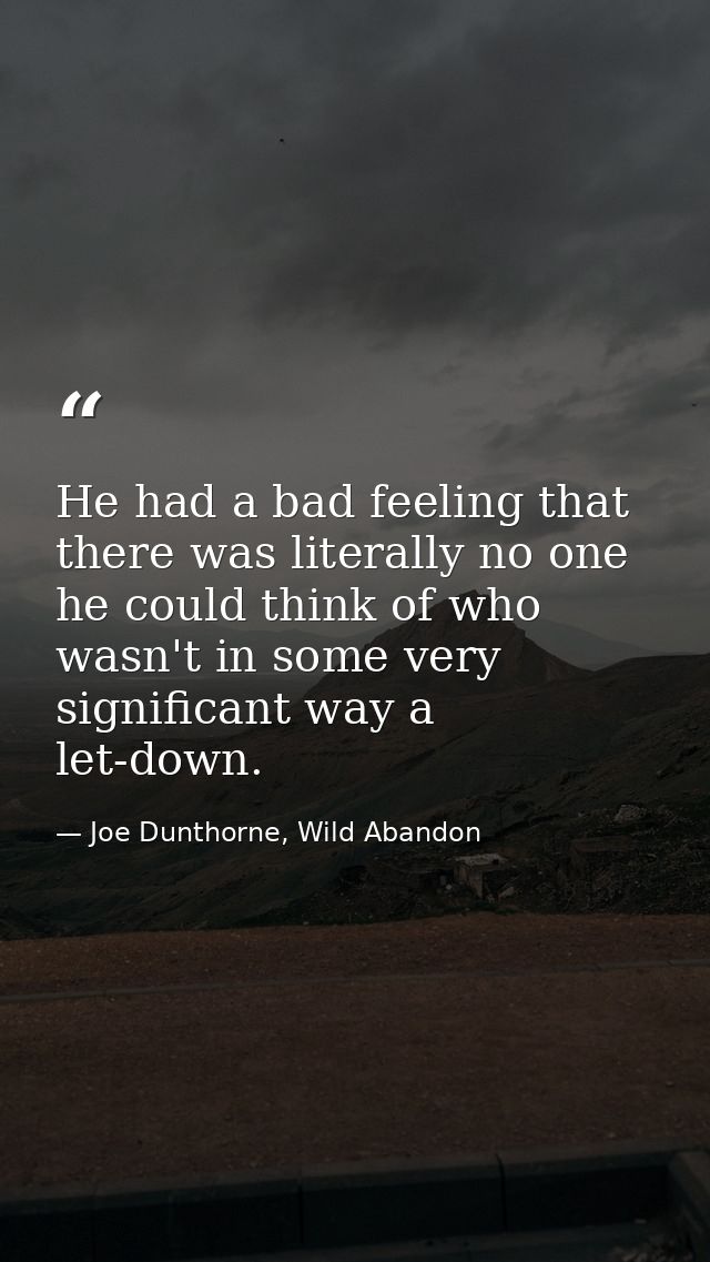 He had a bad feeling that there was literally no one he could think of who wasn't in some very significant way a let-dow — Joe Dunthorne, Wild Abandon