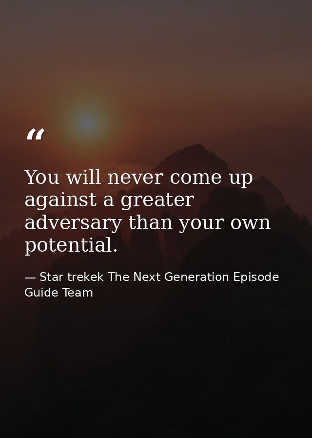 You will never come up against a greater adversary than your own potential. — Star trekek The Next Generation Episode Guide Team