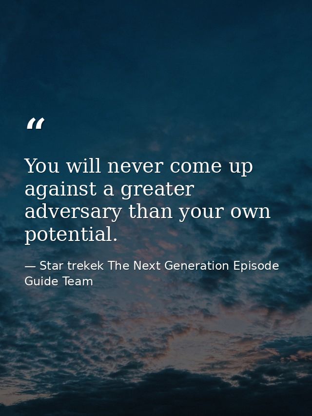 You will never come up against a greater adversary than your own potential. — Star trekek The Next Generation Episode Guide Team