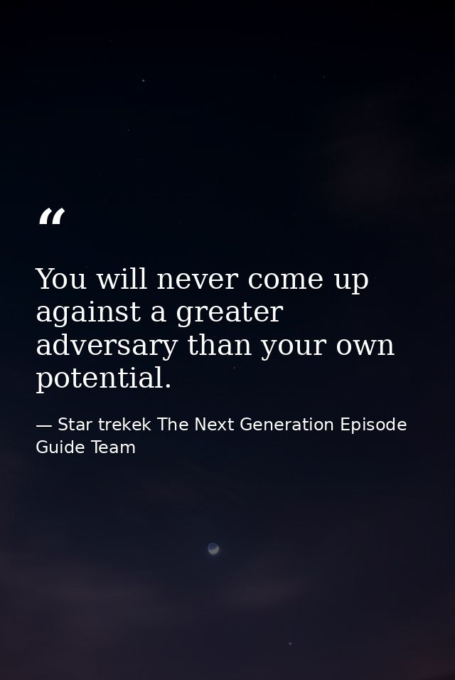 You will never come up against a greater adversary than your own potential. — Star trekek The Next Generation Episode Guide Team