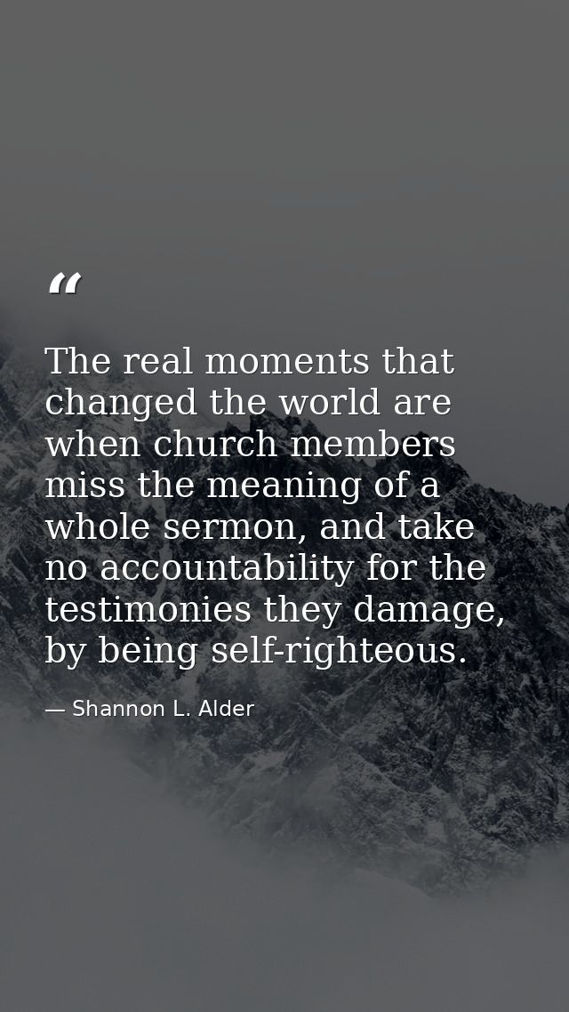 The real moments that changed the world are when church members miss the meaning of a whole sermon, and take no accounta — Shannon L. Alder