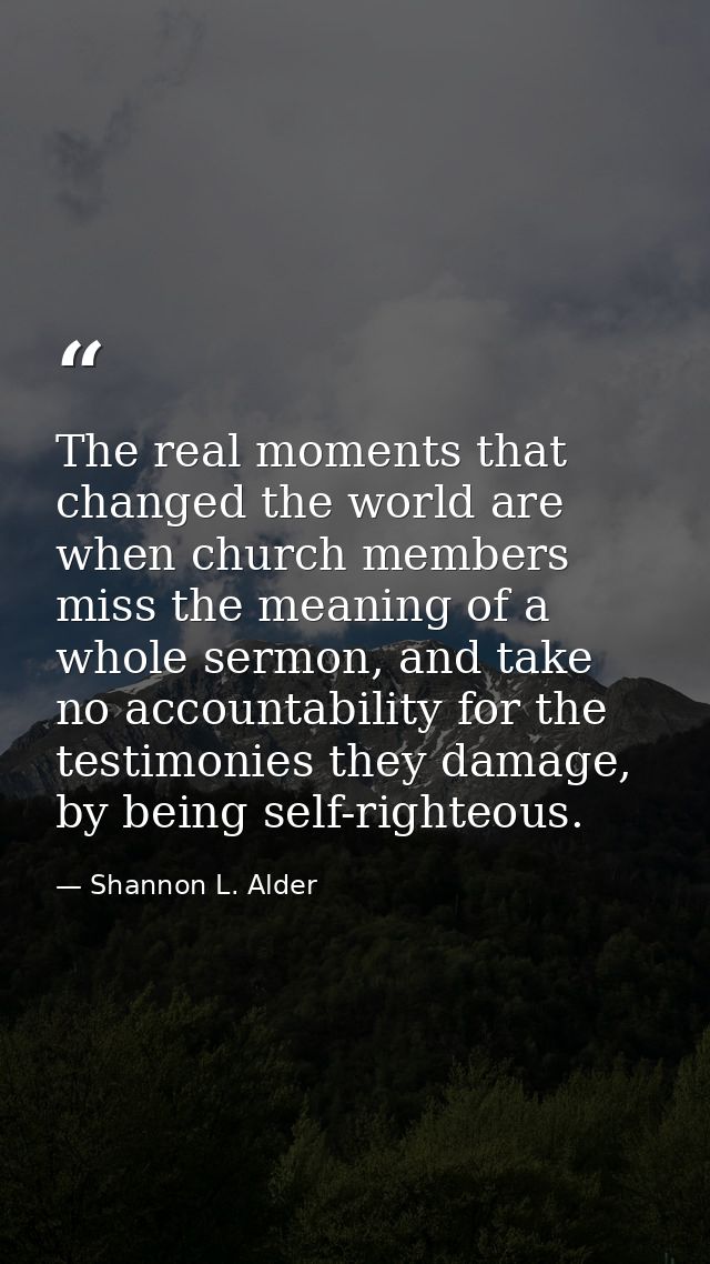 The real moments that changed the world are when church members miss the meaning of a whole sermon, and take no accounta — Shannon L. Alder