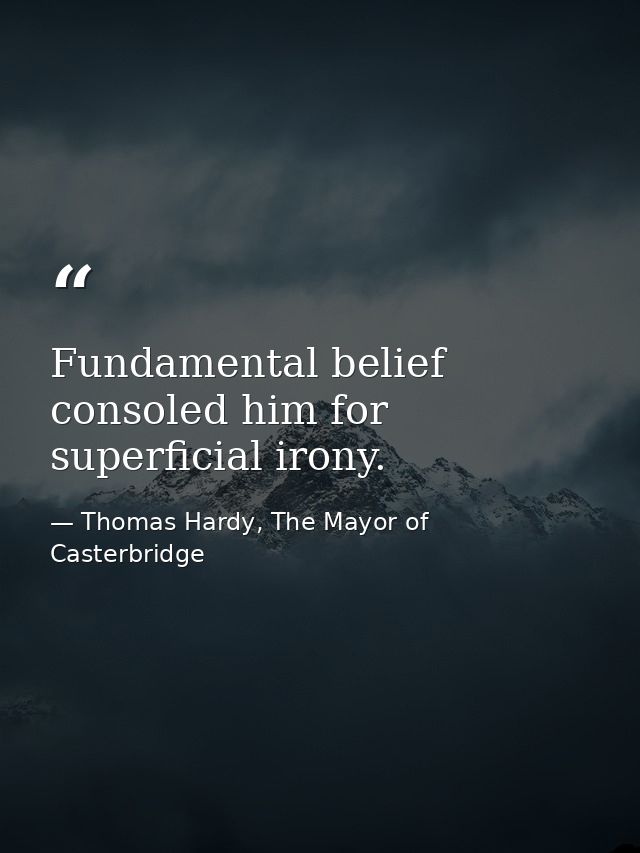 Fundamental belief consoled him for superficial irony. — Thomas Hardy, The Mayor of Casterbridge
