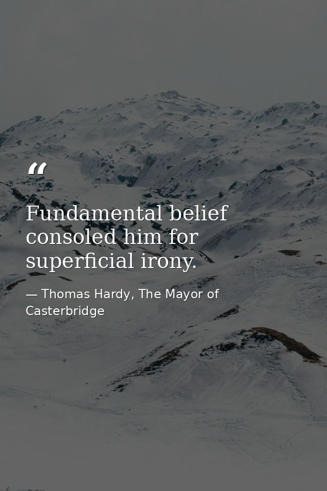 Fundamental belief consoled him for superficial irony. — Thomas Hardy, The Mayor of Casterbridge
