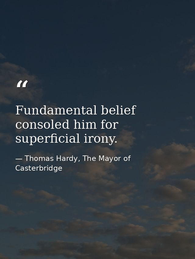 Fundamental belief consoled him for superficial irony. — Thomas Hardy, The Mayor of Casterbridge