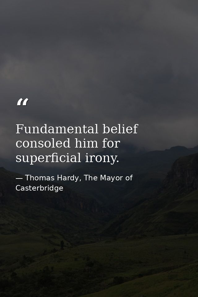 Fundamental belief consoled him for superficial irony. — Thomas Hardy, The Mayor of Casterbridge