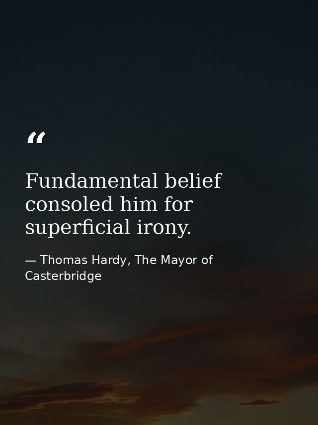 Fundamental belief consoled him for superficial irony. — Thomas Hardy, The Mayor of Casterbridge