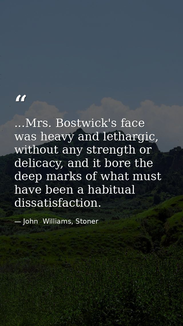 ...Mrs. Bostwick's face was heavy and lethargic, without any strength or delicacy, and it bore the deep marks of what mu — John  Williams, Stoner