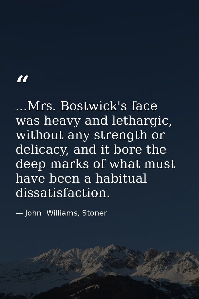 ...Mrs. Bostwick's face was heavy and lethargic, without any strength or delicacy, and it bore the deep marks of what mu — John  Williams, Stoner