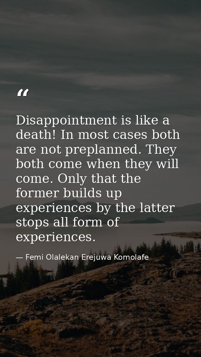 Disappointment is like a death! In most cases both are not preplanned. They both come when they will come. Only that the — Femi Olalekan Erejuwa Komolafe