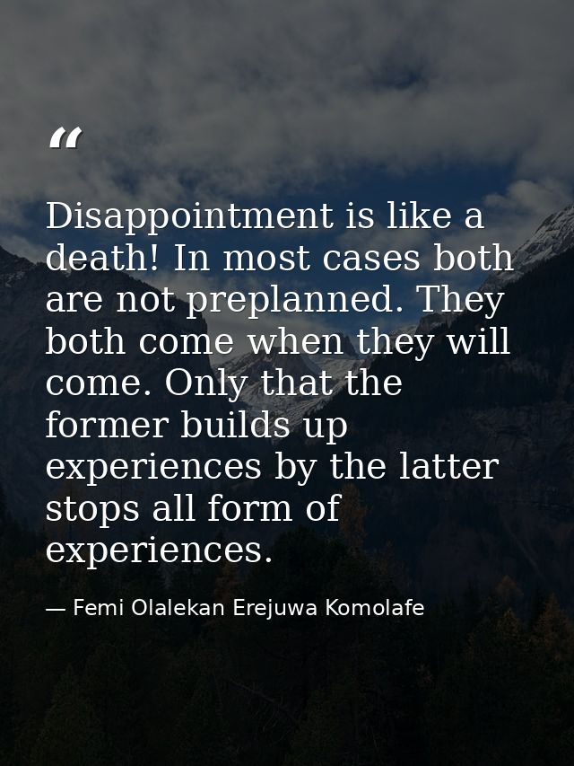 Disappointment is like a death! In most cases both are not preplanned. They both come when they will come. Only that the — Femi Olalekan Erejuwa Komolafe