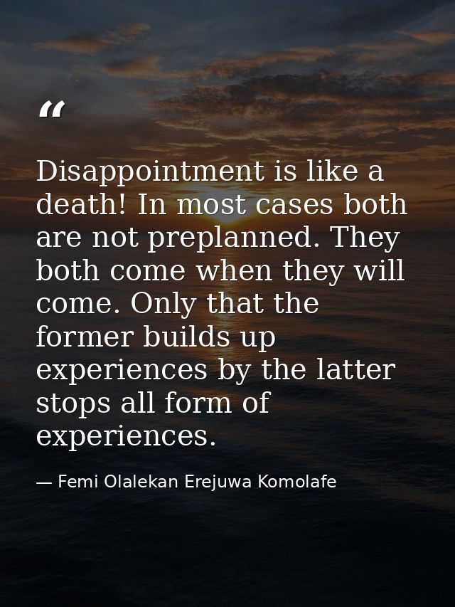 Disappointment is like a death! In most cases both are not preplanned. They both come when they will come. Only that the — Femi Olalekan Erejuwa Komolafe