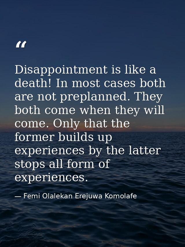 Disappointment is like a death! In most cases both are not preplanned. They both come when they will come. Only that the — Femi Olalekan Erejuwa Komolafe