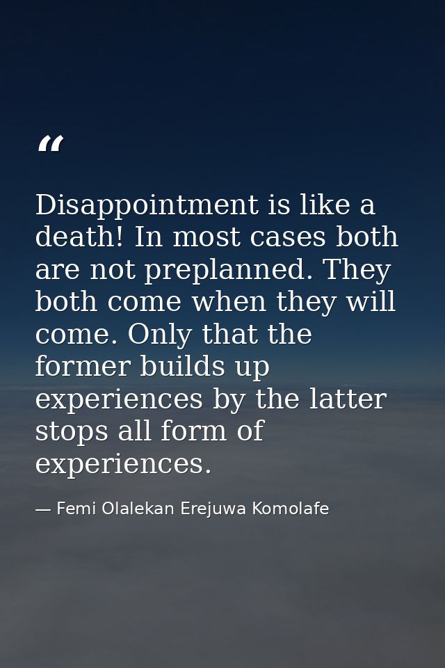 Disappointment is like a death! In most cases both are not preplanned. They both come when they will come. Only that the — Femi Olalekan Erejuwa Komolafe