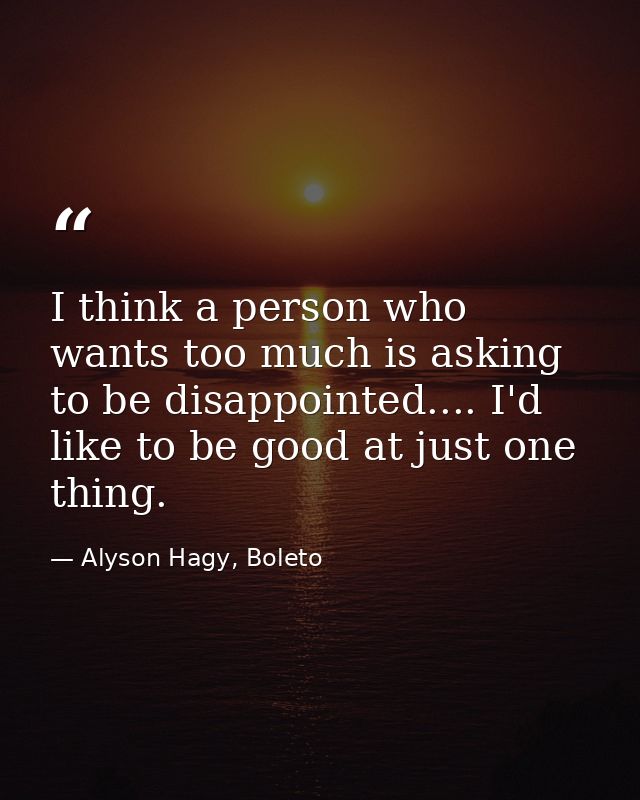 I think a person who wants too much is asking to be disappointed.... I'd like to be good at just one thing. — Alyson Hagy, Boleto