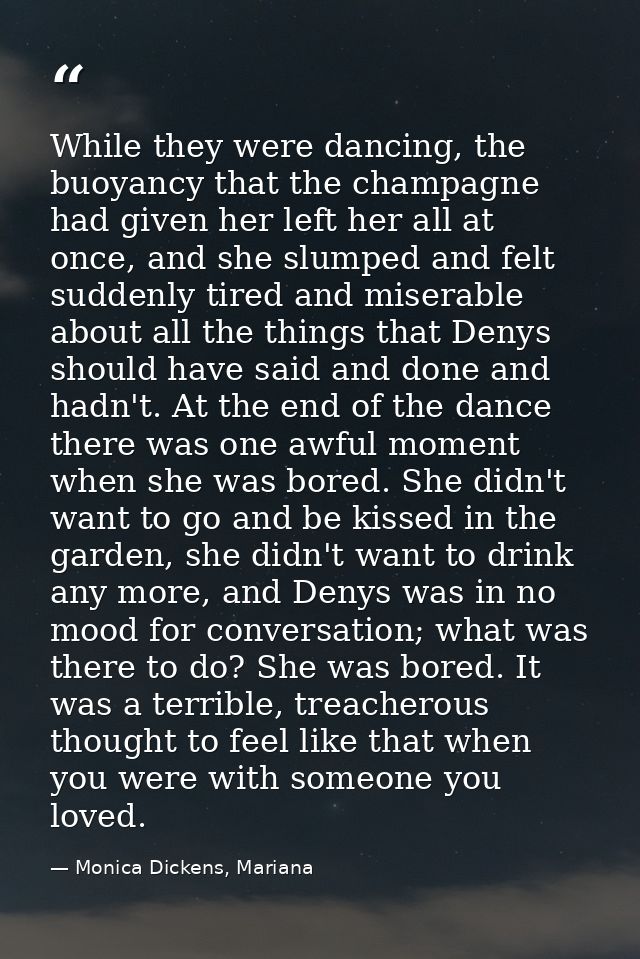 While they were dancing, the buoyancy that the champagne had given her left her all at once, and she slumped and felt su — Monica Dickens, Mariana