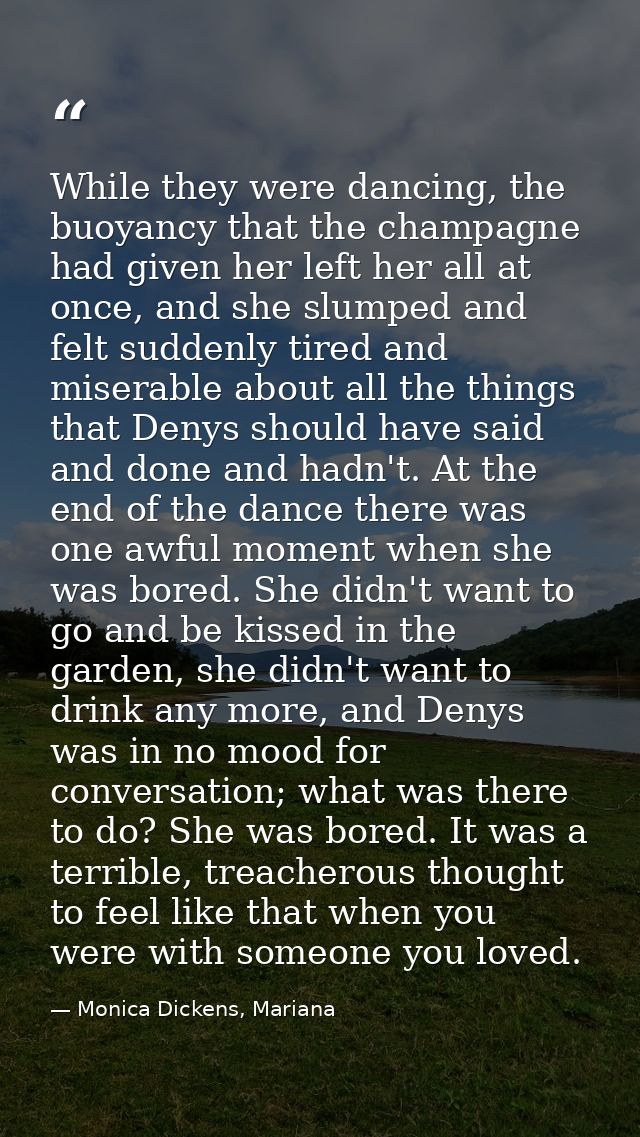 While they were dancing, the buoyancy that the champagne had given her left her all at once, and she slumped and felt su — Monica Dickens, Mariana