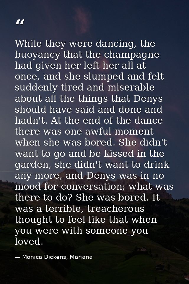 While they were dancing, the buoyancy that the champagne had given her left her all at once, and she slumped and felt su — Monica Dickens, Mariana