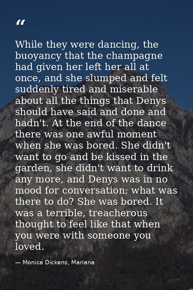 While they were dancing, the buoyancy that the champagne had given her left her all at once, and she slumped and felt su — Monica Dickens, Mariana