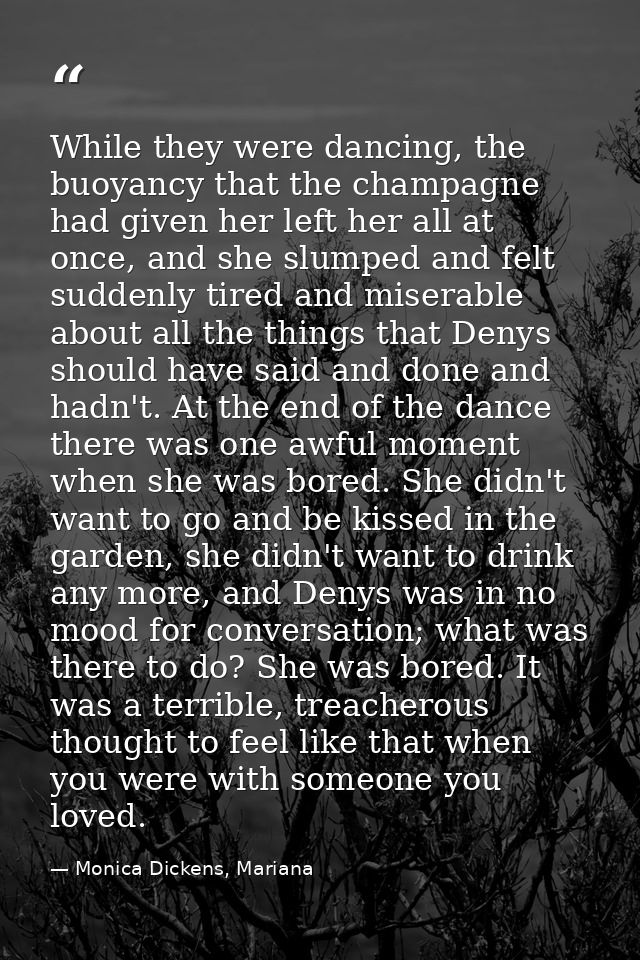While they were dancing, the buoyancy that the champagne had given her left her all at once, and she slumped and felt su — Monica Dickens, Mariana