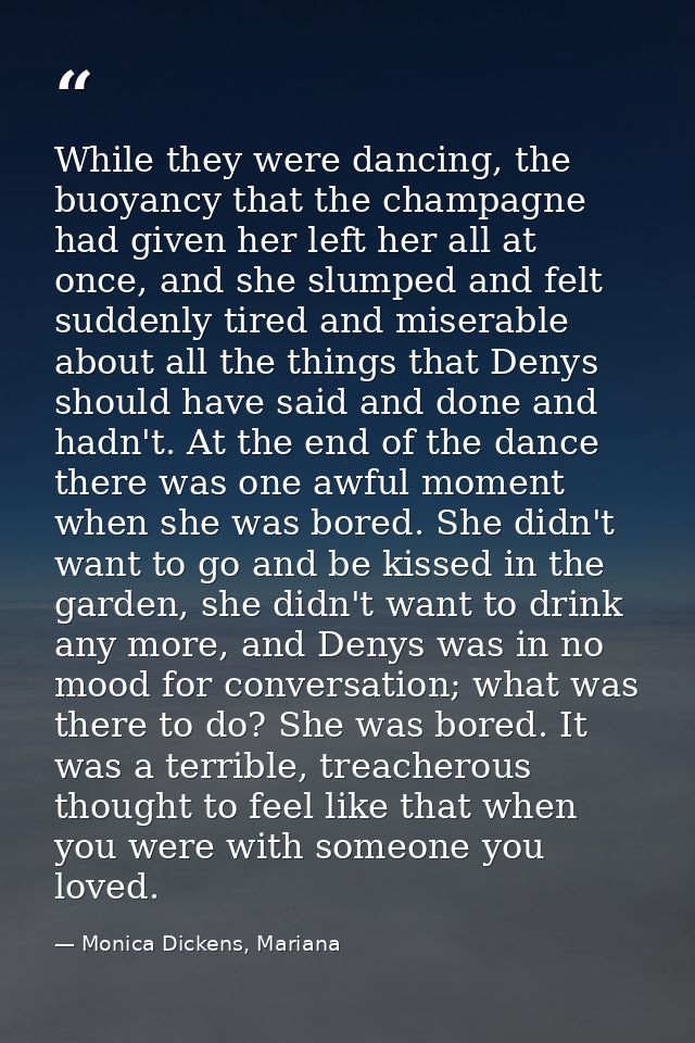 While they were dancing, the buoyancy that the champagne had given her left her all at once, and she slumped and felt su — Monica Dickens, Mariana
