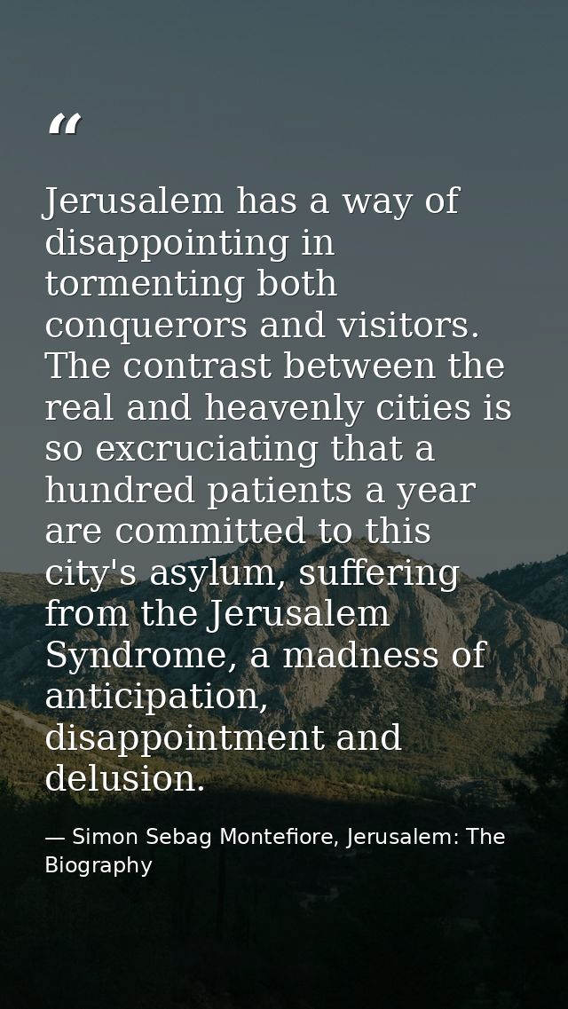 Jerusalem has a way of disappointing in tormenting both conquerors and visitors. The contrast between the real and heave — Simon Sebag Montefiore, Jerusalem: The Biography