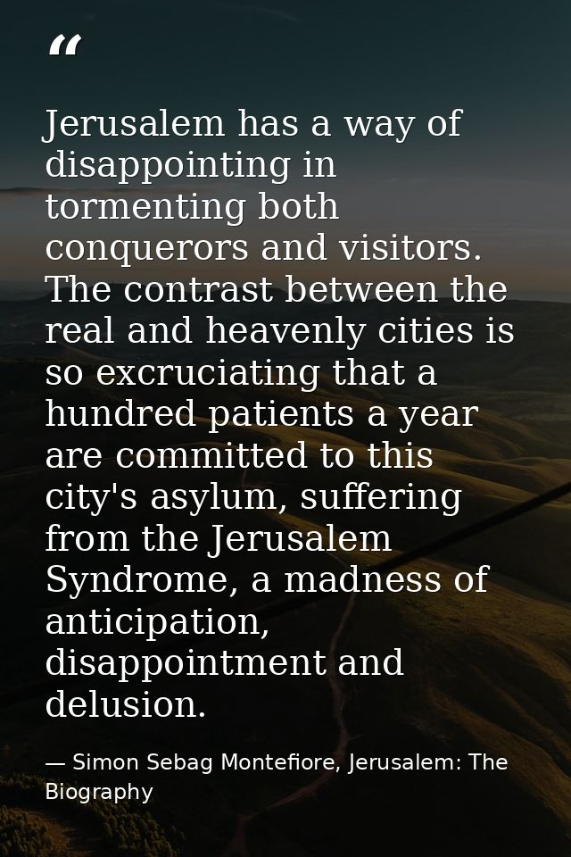 Jerusalem has a way of disappointing in tormenting both conquerors and visitors. The contrast between the real and heave — Simon Sebag Montefiore, Jerusalem: The Biography