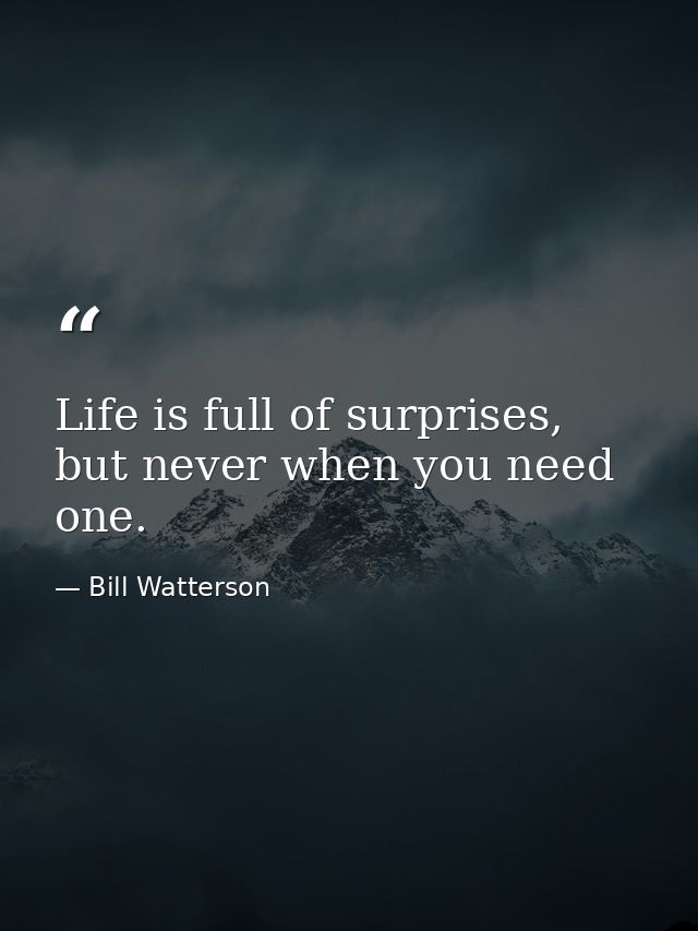 Life is full of surprises, but never when you need one. — Bill Watterson