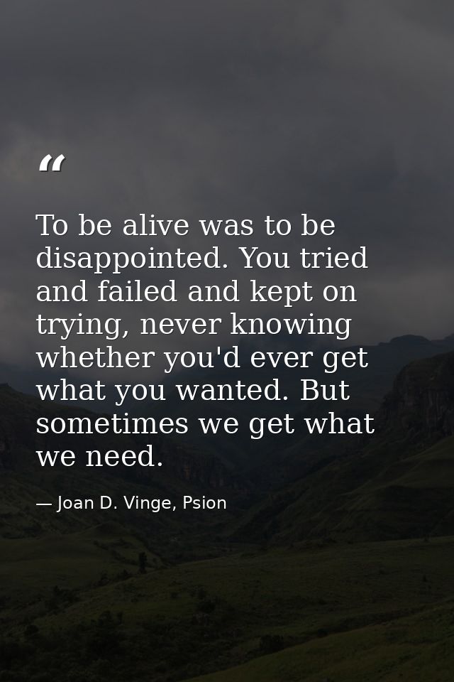 To be alive was to be disappointed. You tried and failed and kept on trying, never knowing whether you'd ever get what y — Joan D. Vinge, Psion