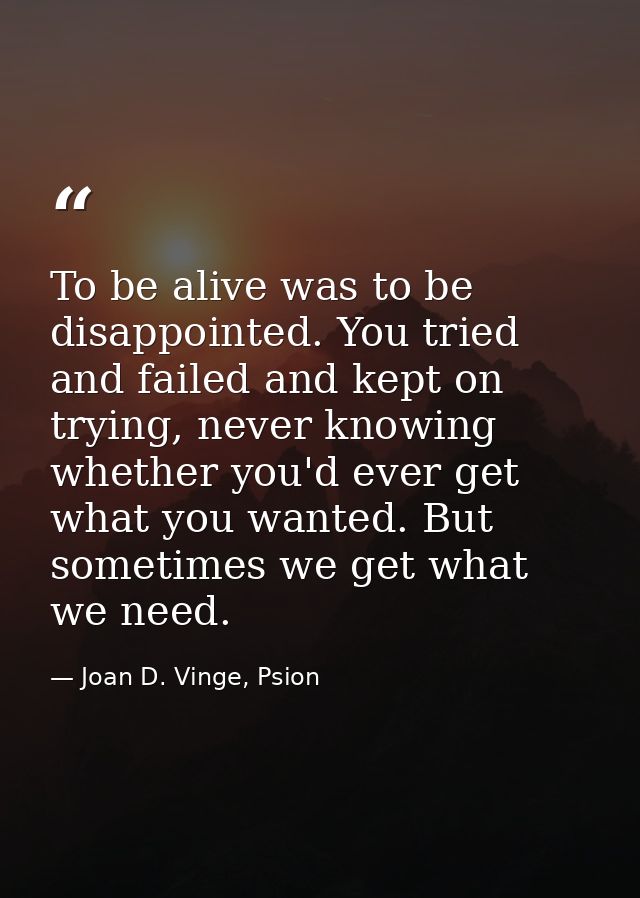 To be alive was to be disappointed. You tried and failed and kept on trying, never knowing whether you'd ever get what y — Joan D. Vinge, Psion