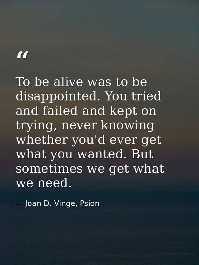 To be alive was to be disappointed. You tried and failed and kept on trying, never knowing whether you'd ever get what y — Joan D. Vinge, Psion