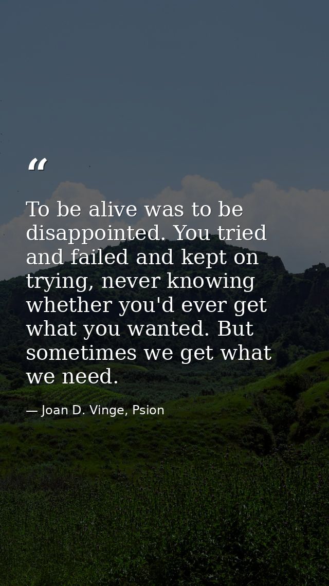 To be alive was to be disappointed. You tried and failed and kept on trying, never knowing whether you'd ever get what y — Joan D. Vinge, Psion