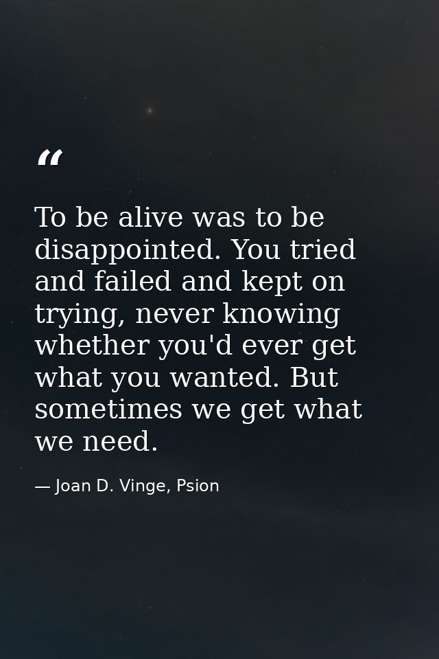 To be alive was to be disappointed. You tried and failed and kept on trying, never knowing whether you'd ever get what y — Joan D. Vinge, Psion