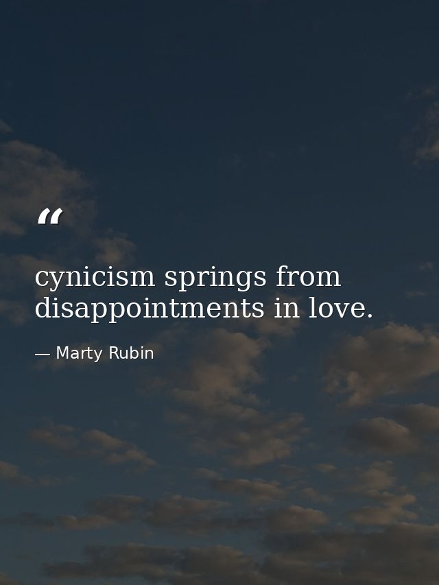 cynicism springs from disappointments in love. — Marty Rubin