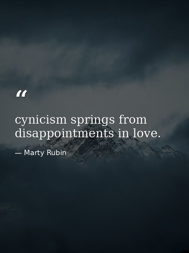 cynicism springs from disappointments in love. — Marty Rubin