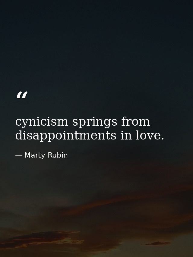 cynicism springs from disappointments in love. — Marty Rubin