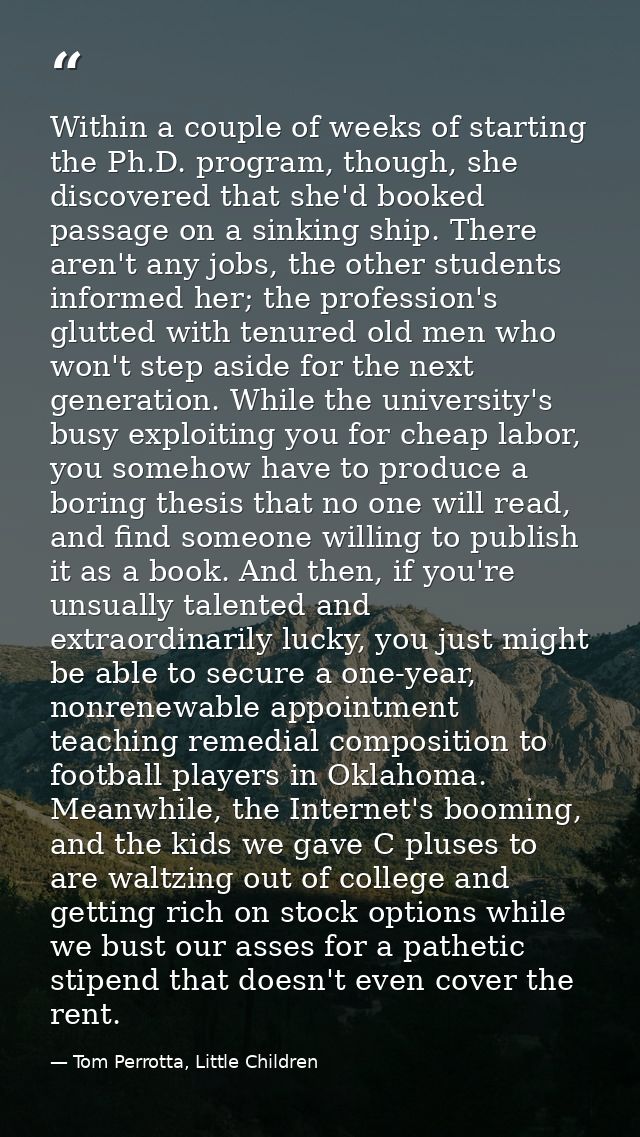 Within a couple of weeks of starting the Ph.D. program, though, she discovered that she'd booked passage on a sinking sh — Tom Perrotta, Little Children