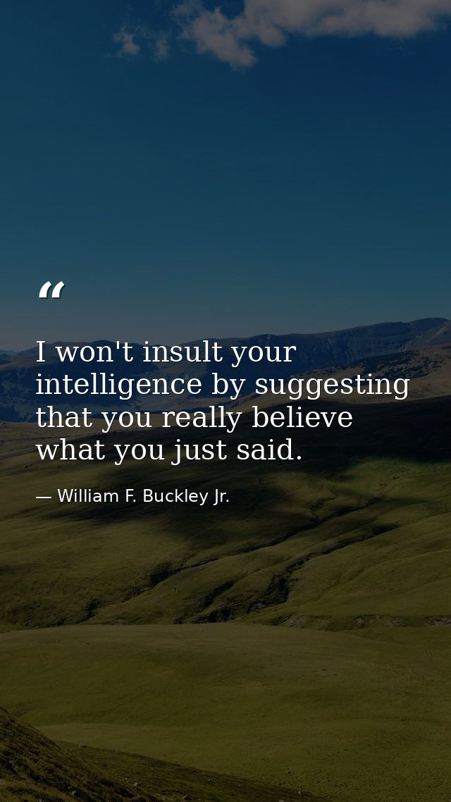 I won't insult your intelligence by suggesting that you really believe what you just said. — William F. Buckley Jr.