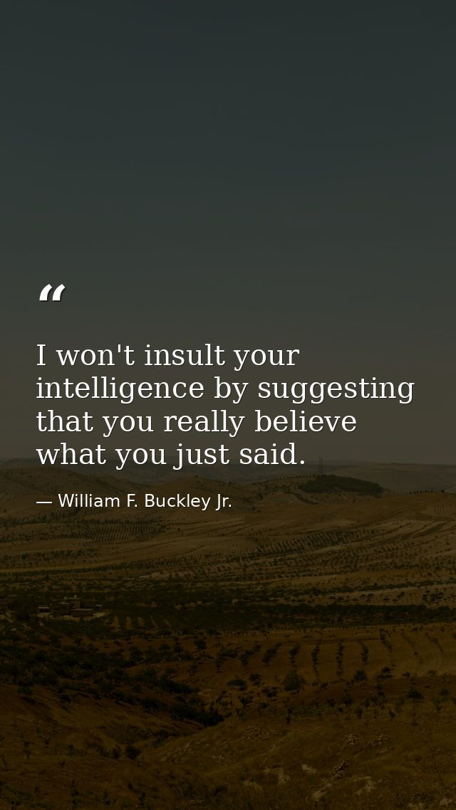 I won't insult your intelligence by suggesting that you really believe what you just said. — William F. Buckley Jr.