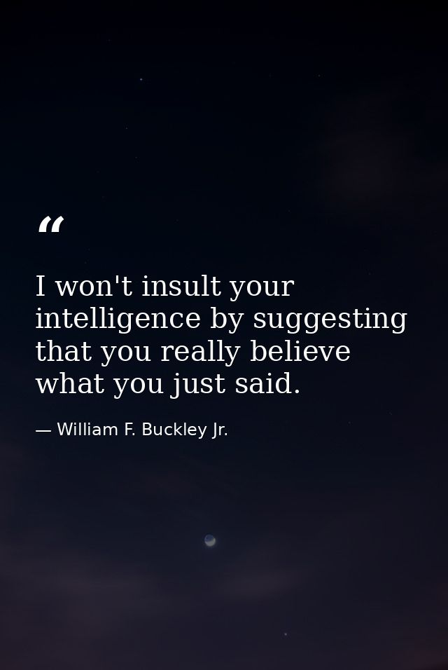 I won't insult your intelligence by suggesting that you really believe what you just said. — William F. Buckley Jr.